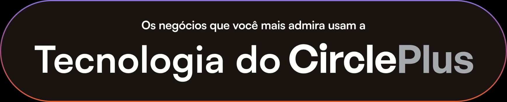 Os negócios que você mais admira usam a Tecnologia do Circle Plus